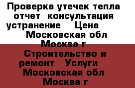 Проверка утечек тепла, отчет, консультация, устранение. › Цена ­ 2 000 - Московская обл., Москва г. Строительство и ремонт » Услуги   . Московская обл.,Москва г.